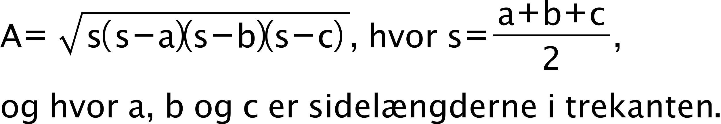 begin mathsize 18px style text A= end text square root of text s(s-a)(s-b)(s-c) end text end root text , hvor s= end text fraction numerator text a+b+c end text over denominator 2 end fraction text , end text
text og hvor a, b og c er sidelængderne i trekanten. end text end style