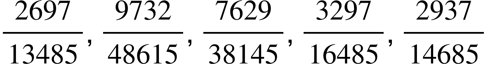 begin mathsize 16px style 2697 over 13485 comma space 9732 over 48615 comma space 7629 over 38145 comma space 3297 over 16485 comma space 2937 over 14685 end style