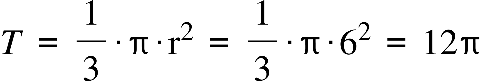 T space equals space 1 third times straight pi times straight r squared space equals space 1 third times straight pi times 6 squared space equals space 12 straight pi